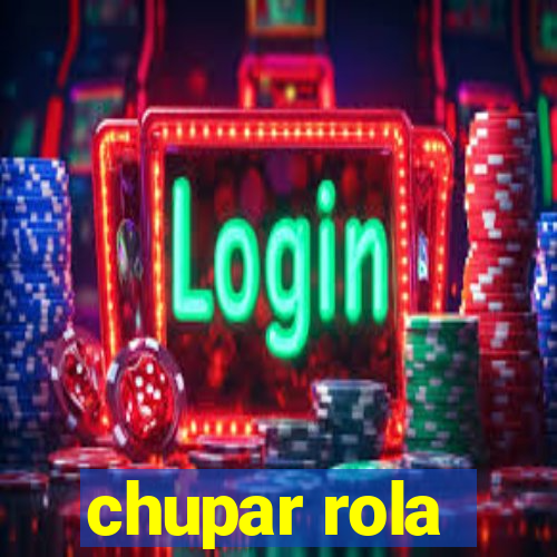 chupar rola